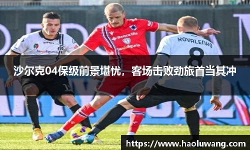 沙尔克04保级前景堪忧，客场击败劲旅首当其冲