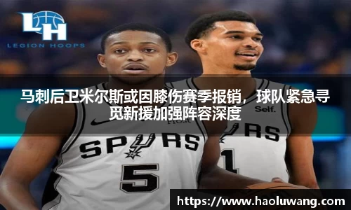 马刺后卫米尔斯或因膝伤赛季报销，球队紧急寻觅新援加强阵容深度