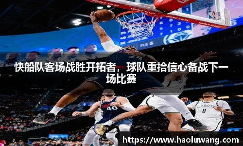 快船队客场战胜开拓者，球队重拾信心备战下一场比赛