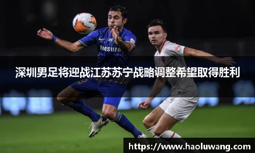 深圳男足将迎战江苏苏宁战略调整希望取得胜利