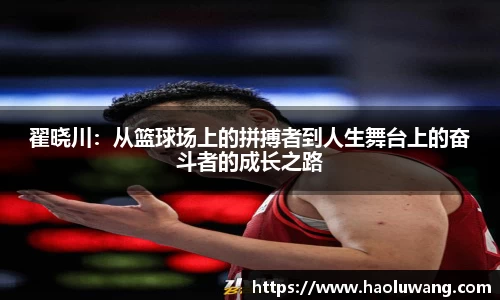 翟晓川：从篮球场上的拼搏者到人生舞台上的奋斗者的成长之路