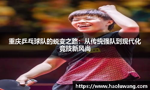 重庆乒乓球队的蜕变之路：从传统强队到现代化竞技新风尚