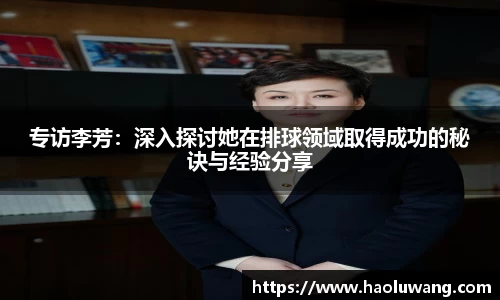 专访李芳：深入探讨她在排球领域取得成功的秘诀与经验分享