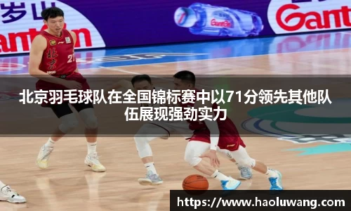 北京羽毛球队在全国锦标赛中以71分领先其他队伍展现强劲实力