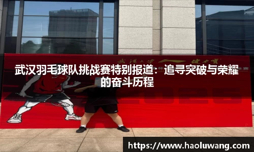 武汉羽毛球队挑战赛特别报道：追寻突破与荣耀的奋斗历程